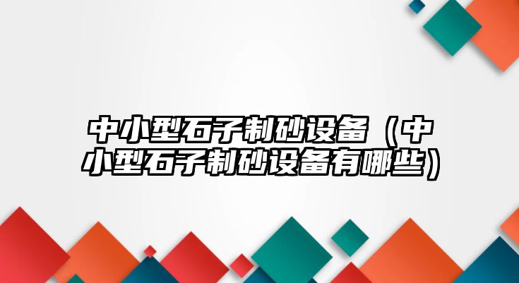 中小型石子制砂設(shè)備（中小型石子制砂設(shè)備有哪些）