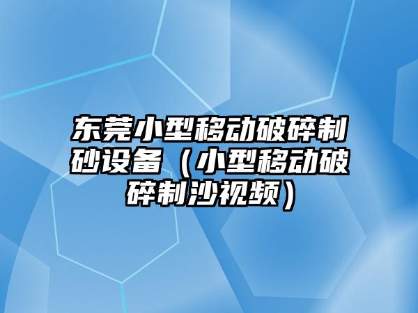 東莞小型移動破碎制砂設備（小型移動破碎制沙視頻）