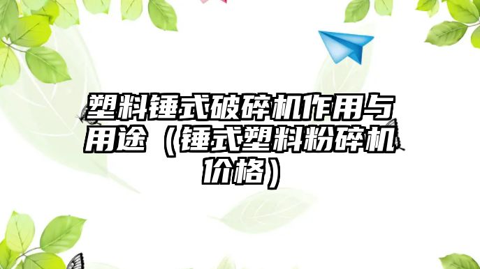 塑料錘式破碎機(jī)作用與用途（錘式塑料粉碎機(jī)價(jià)格）