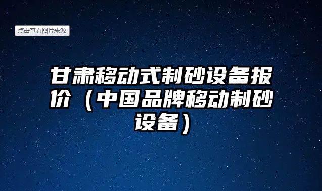 甘肅移動式制砂設備報價（中國品牌移動制砂設備）