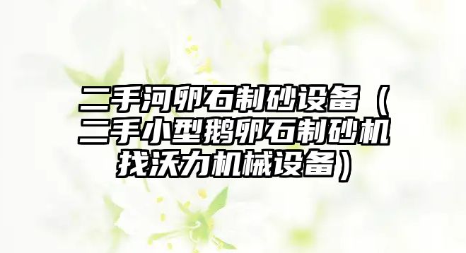 二手河卵石制砂設(shè)備（二手小型鵝卵石制砂機找沃力機械設(shè)備）