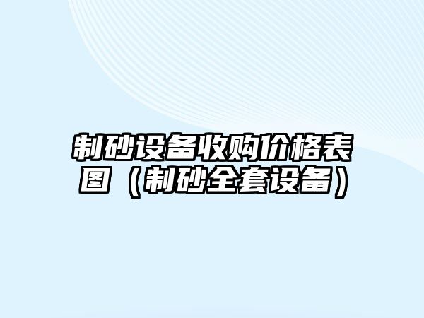 制砂設備收購價格表圖（制砂全套設備）