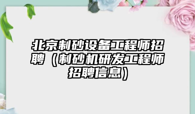 北京制砂設備工程師招聘（制砂機研發(fā)工程師招聘信息）