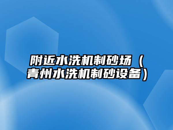 附近水洗機(jī)制砂場（青州水洗機(jī)制砂設(shè)備）