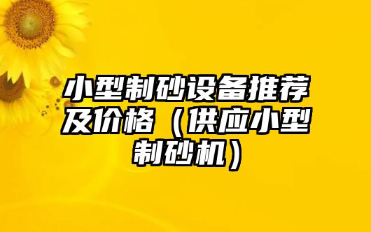 小型制砂設(shè)備推薦及價格（供應小型制砂機）