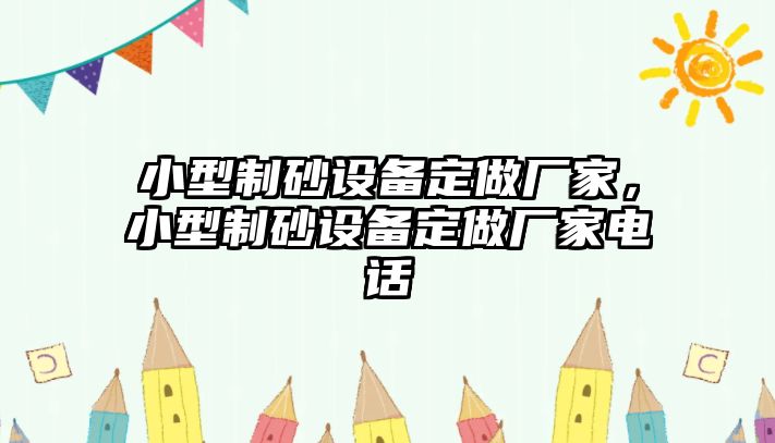 小型制砂設(shè)備定做廠家，小型制砂設(shè)備定做廠家電話