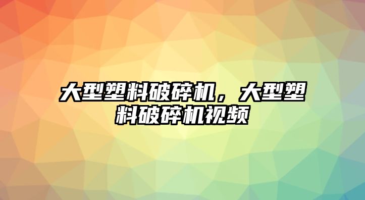 大型塑料破碎機，大型塑料破碎機視頻