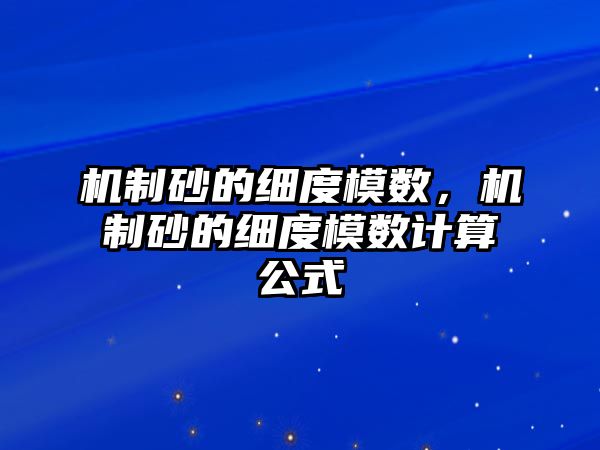 機制砂的細度模數(shù)，機制砂的細度模數(shù)計算公式