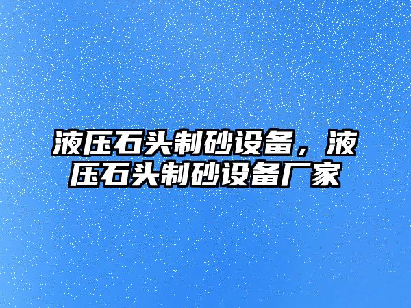 液壓石頭制砂設(shè)備，液壓石頭制砂設(shè)備廠(chǎng)家