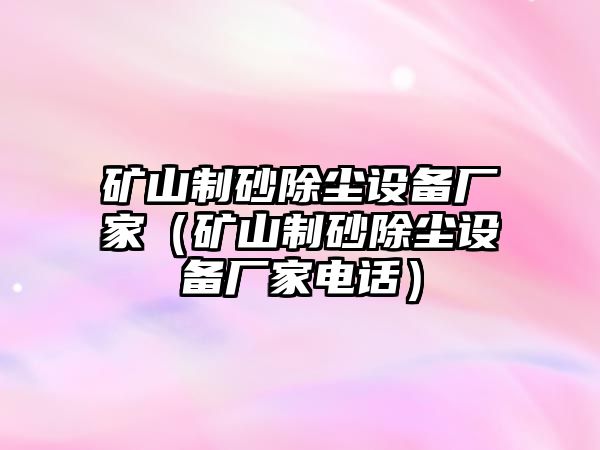 礦山制砂除塵設(shè)備廠家（礦山制砂除塵設(shè)備廠家電話）