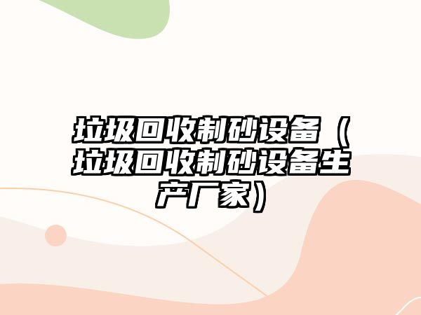 垃圾回收制砂設(shè)備（垃圾回收制砂設(shè)備生產(chǎn)廠家）