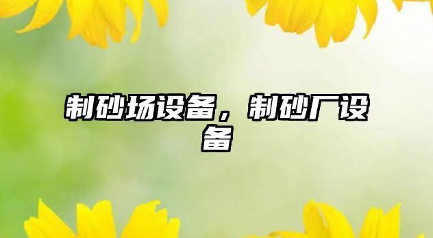 制砂場設備，制砂廠設備