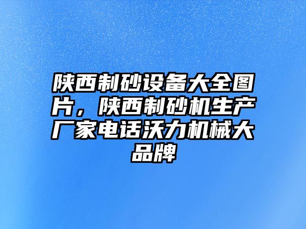 陜西制砂設(shè)備大全圖片，陜西制砂機(jī)生產(chǎn)廠家電話沃力機(jī)械大品牌