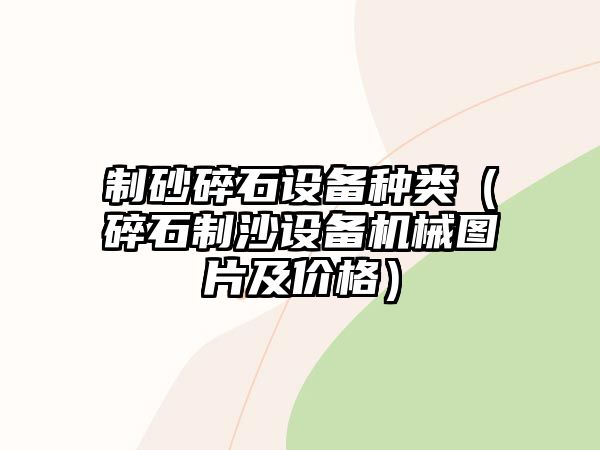 制砂碎石設(shè)備種類（碎石制沙設(shè)備機械圖片及價格）