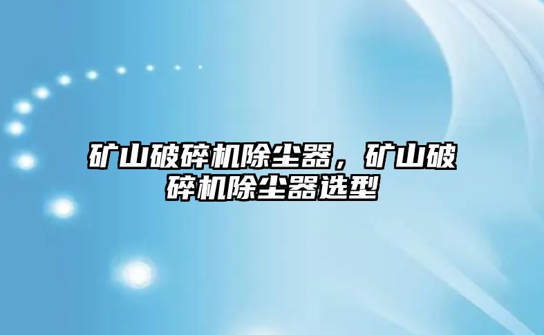 礦山破碎機(jī)除塵器，礦山破碎機(jī)除塵器選型