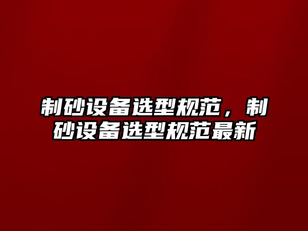 制砂設(shè)備選型規(guī)范，制砂設(shè)備選型規(guī)范最新