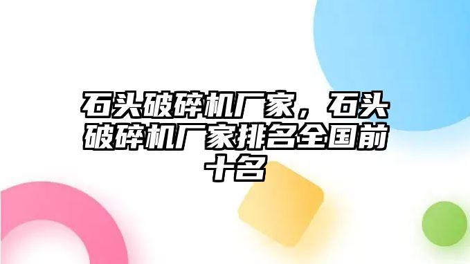 石頭破碎機廠家，石頭破碎機廠家排名全國前十名