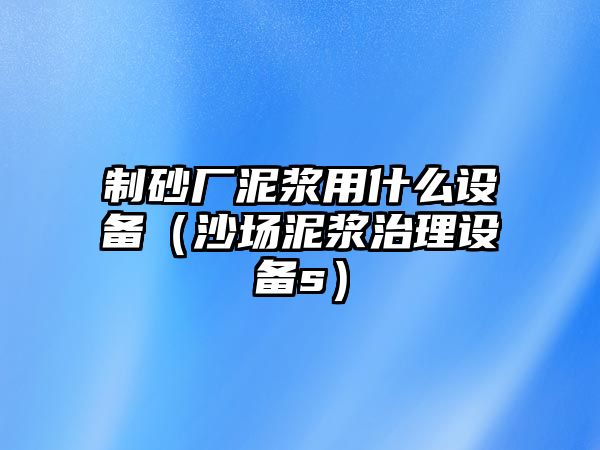 制砂廠泥漿用什么設(shè)備（沙場泥漿治理設(shè)備s）