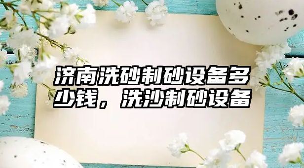 濟南洗砂制砂設備多少錢，洗沙制砂設備