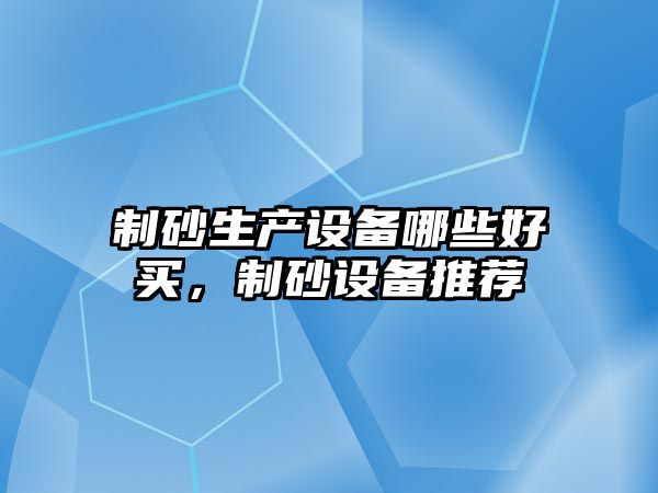 制砂生產設備哪些好買，制砂設備推薦