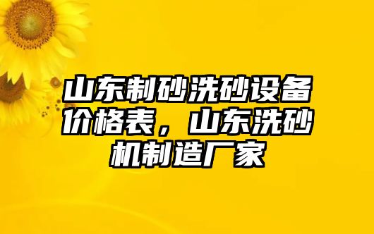 山東制砂洗砂設(shè)備價(jià)格表，山東洗砂機(jī)制造廠家