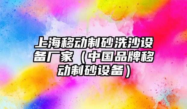 上海移動制砂洗沙設(shè)備廠家（中國品牌移動制砂設(shè)備）