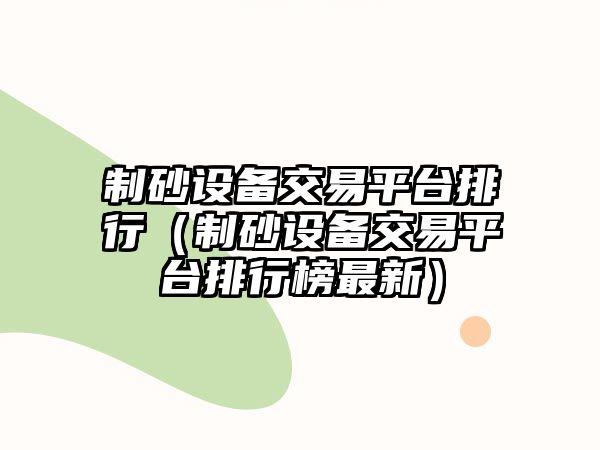 制砂設(shè)備交易平臺排行（制砂設(shè)備交易平臺排行榜最新）