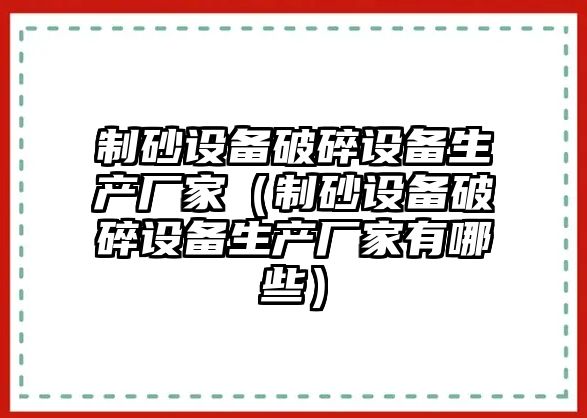 制砂設(shè)備破碎設(shè)備生產(chǎn)廠家（制砂設(shè)備破碎設(shè)備生產(chǎn)廠家有哪些）