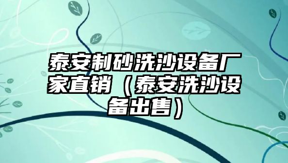 泰安制砂洗沙設(shè)備廠家直銷（泰安洗沙設(shè)備出售）