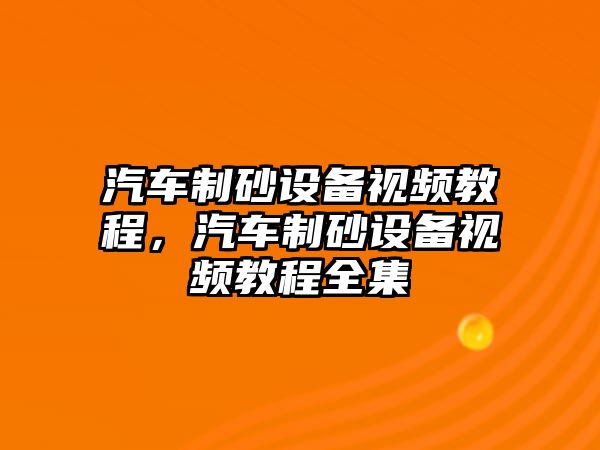 汽車制砂設(shè)備視頻教程，汽車制砂設(shè)備視頻教程全集