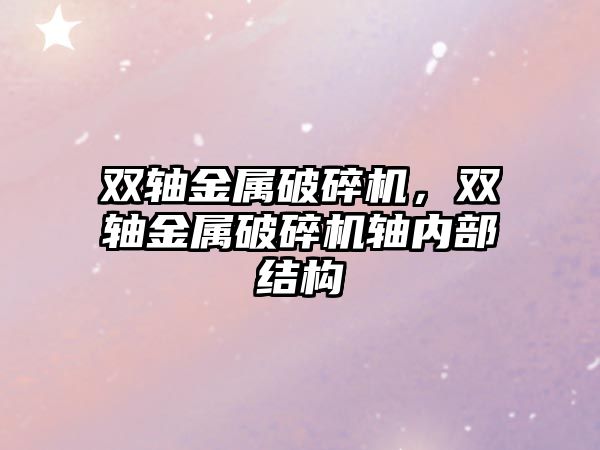 雙軸金屬破碎機，雙軸金屬破碎機軸內(nèi)部結(jié)構(gòu)