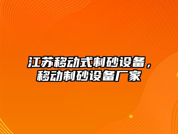 江蘇移動式制砂設(shè)備，移動制砂設(shè)備廠家