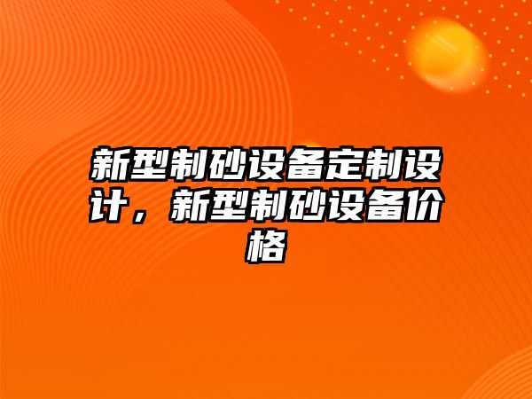 新型制砂設(shè)備定制設(shè)計(jì)，新型制砂設(shè)備價(jià)格