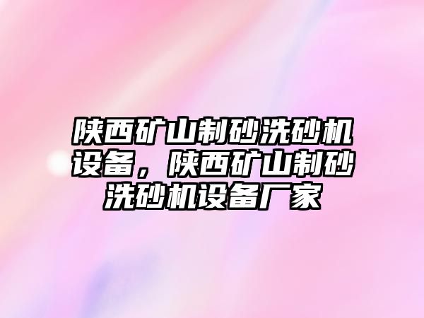 陜西礦山制砂洗砂機(jī)設(shè)備，陜西礦山制砂洗砂機(jī)設(shè)備廠家