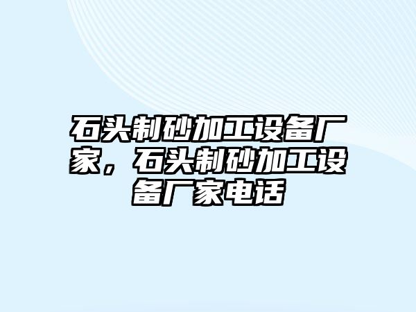 石頭制砂加工設(shè)備廠家，石頭制砂加工設(shè)備廠家電話