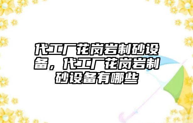 代工廠花崗巖制砂設(shè)備，代工廠花崗巖制砂設(shè)備有哪些