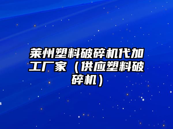 萊州塑料破碎機(jī)代加工廠家（供應(yīng)塑料破碎機(jī)）