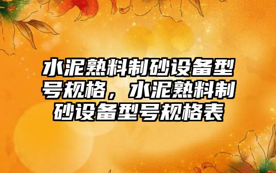 水泥熟料制砂設(shè)備型號規(guī)格，水泥熟料制砂設(shè)備型號規(guī)格表