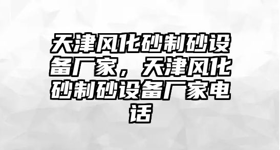 天津風(fēng)化砂制砂設(shè)備廠家，天津風(fēng)化砂制砂設(shè)備廠家電話