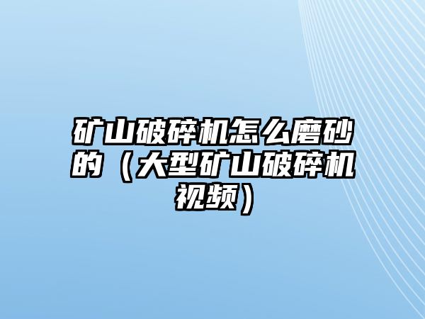 礦山破碎機(jī)怎么磨砂的（大型礦山破碎機(jī)視頻）