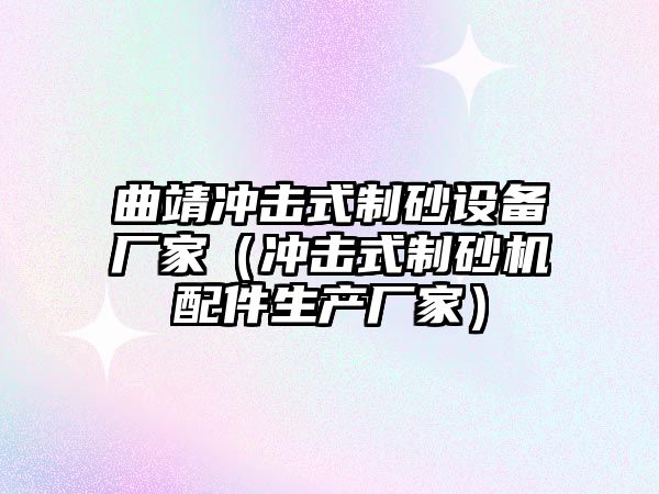 曲靖沖擊式制砂設(shè)備廠家（沖擊式制砂機配件生產(chǎn)廠家）