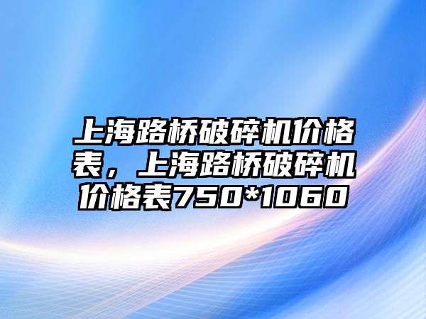 上海路橋破碎機價格表，上海路橋破碎機價格表750*1060