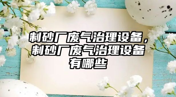 制砂廠廢氣治理設(shè)備，制砂廠廢氣治理設(shè)備有哪些