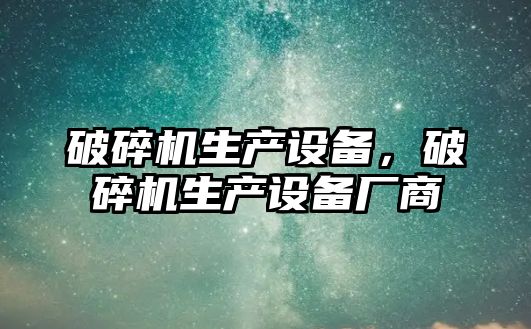 破碎機生產(chǎn)設(shè)備，破碎機生產(chǎn)設(shè)備廠商