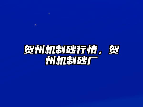 賀州機(jī)制砂行情，賀州機(jī)制砂廠