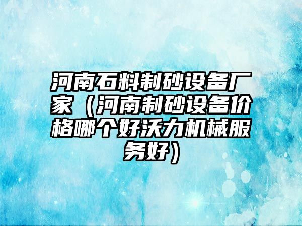 河南石料制砂設(shè)備廠家（河南制砂設(shè)備價格哪個好沃力機械服務(wù)好）