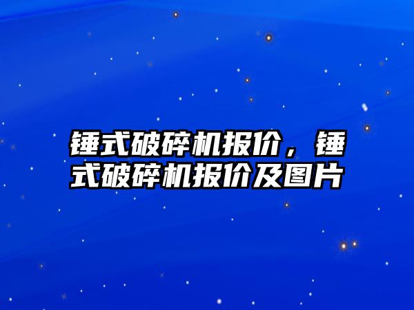 錘式破碎機報價，錘式破碎機報價及圖片