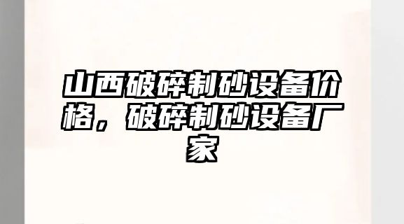 山西破碎制砂設備價格，破碎制砂設備廠家