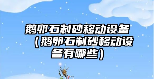 鵝卵石制砂移動設備（鵝卵石制砂移動設備有哪些）