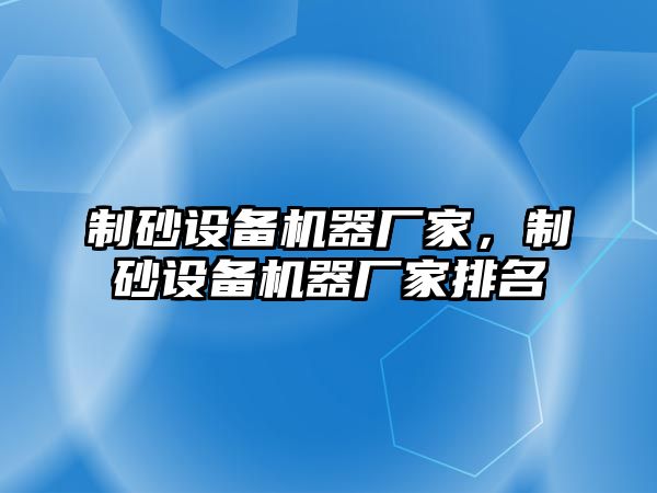 制砂設(shè)備機(jī)器廠家，制砂設(shè)備機(jī)器廠家排名